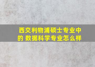 西交利物浦硕士专业中的 数据科学专业怎么样